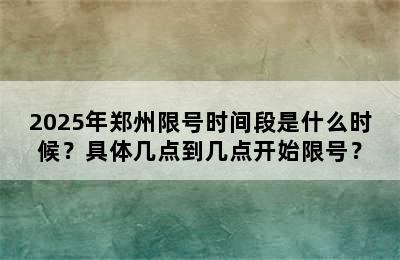 2025年郑州限号时间段是什么时候？具体几点到几点开始限号？
