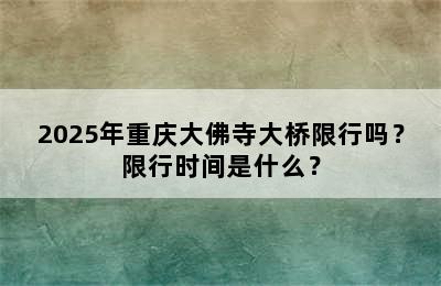 2025年重庆大佛寺大桥限行吗？限行时间是什么？