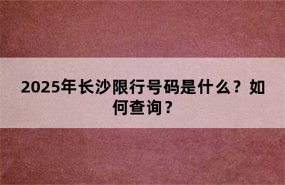 2025年长沙限行号码是什么？如何查询？
