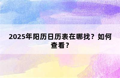 2025年阳历日历表在哪找？如何查看？