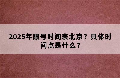 2025年限号时间表北京？具体时间点是什么？