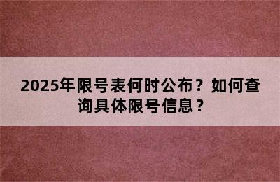 2025年限号表何时公布？如何查询具体限号信息？