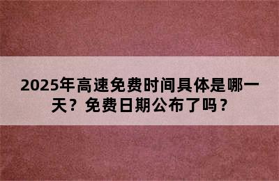 2025年高速免费时间具体是哪一天？免费日期公布了吗？