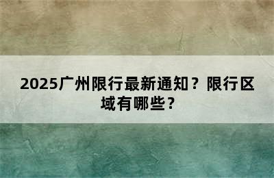 2025广州限行最新通知？限行区域有哪些？