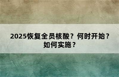 2025恢复全员核酸？何时开始？如何实施？
