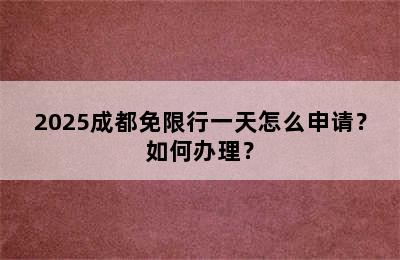 2025成都免限行一天怎么申请？如何办理？