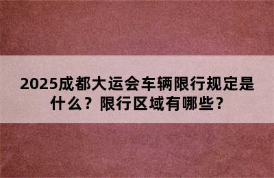 2025成都大运会车辆限行规定是什么？限行区域有哪些？
