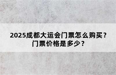 2025成都大运会门票怎么购买？门票价格是多少？