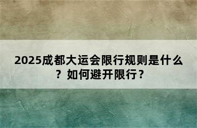 2025成都大运会限行规则是什么？如何避开限行？