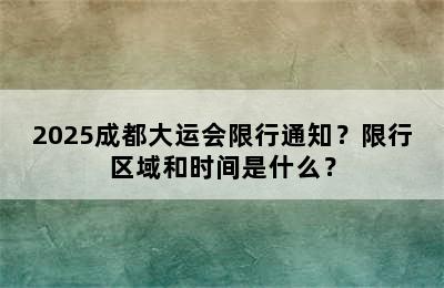 2025成都大运会限行通知？限行区域和时间是什么？