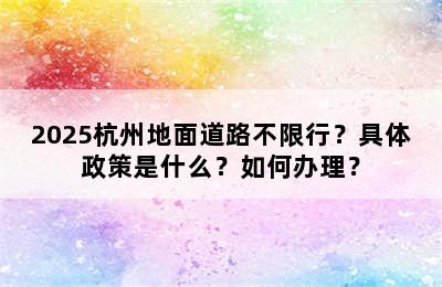2025杭州地面道路不限行？具体政策是什么？如何办理？