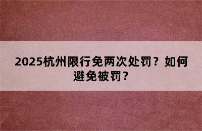 2025杭州限行免两次处罚？如何避免被罚？
