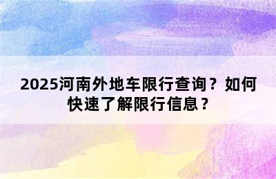 2025河南外地车限行查询？如何快速了解限行信息？