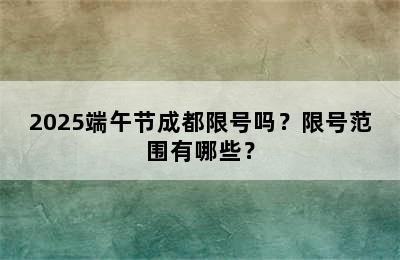 2025端午节成都限号吗？限号范围有哪些？