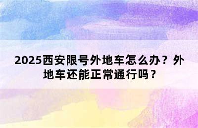 2025西安限号外地车怎么办？外地车还能正常通行吗？