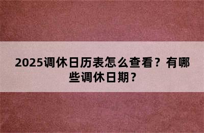 2025调休日历表怎么查看？有哪些调休日期？