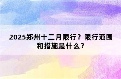 2025郑州十二月限行？限行范围和措施是什么？