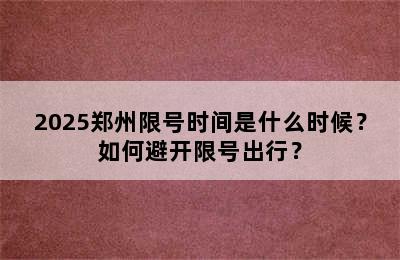2025郑州限号时间是什么时候？如何避开限号出行？