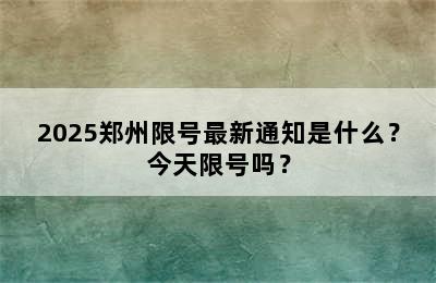 2025郑州限号最新通知是什么？今天限号吗？