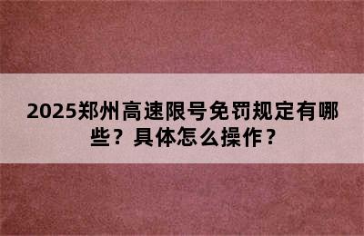 2025郑州高速限号免罚规定有哪些？具体怎么操作？