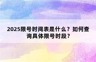2025限号时间表是什么？如何查询具体限号时段？