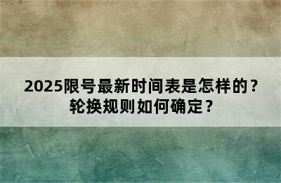 2025限号最新时间表是怎样的？轮换规则如何确定？