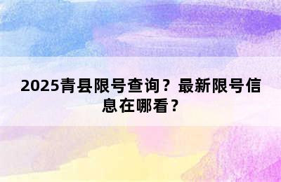 2025青县限号查询？最新限号信息在哪看？