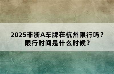 2025非浙A车牌在杭州限行吗？限行时间是什么时候？