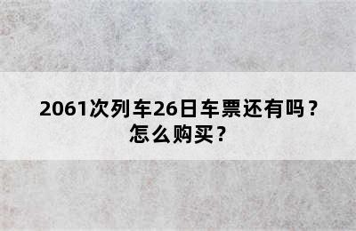 2061次列车26日车票还有吗？怎么购买？