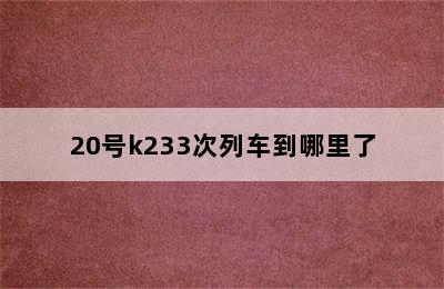 20号k233次列车到哪里了