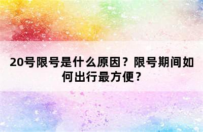 20号限号是什么原因？限号期间如何出行最方便？