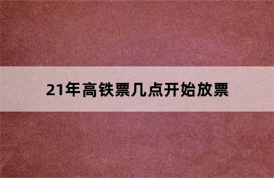 21年高铁票几点开始放票