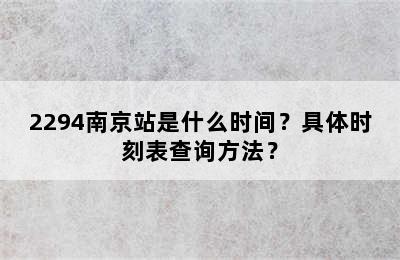 2294南京站是什么时间？具体时刻表查询方法？