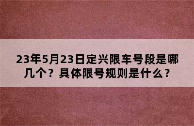 23年5月23日定兴限车号段是哪几个？具体限号规则是什么？