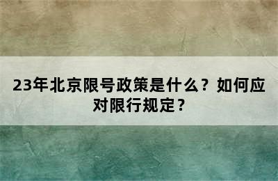23年北京限号政策是什么？如何应对限行规定？