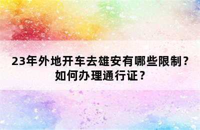23年外地开车去雄安有哪些限制？如何办理通行证？