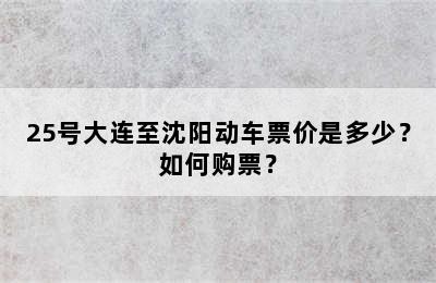 25号大连至沈阳动车票价是多少？如何购票？
