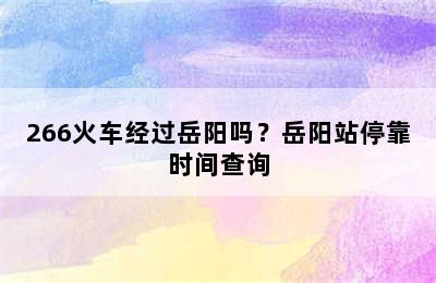 266火车经过岳阳吗？岳阳站停靠时间查询