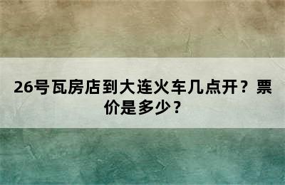 26号瓦房店到大连火车几点开？票价是多少？