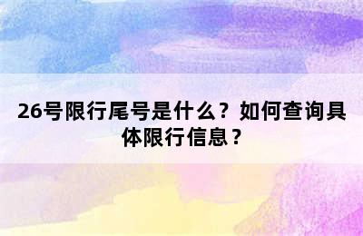 26号限行尾号是什么？如何查询具体限行信息？