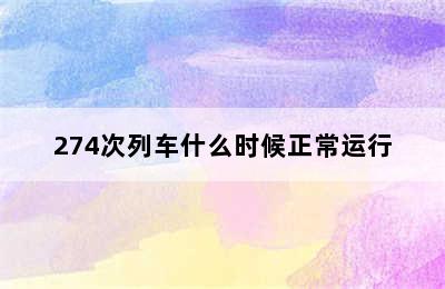 274次列车什么时候正常运行