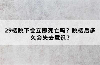 29楼跳下会立即死亡吗？跳楼后多久会失去意识？