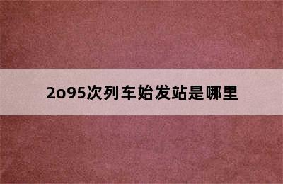 2o95次列车始发站是哪里