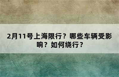 2月11号上海限行？哪些车辆受影响？如何绕行？
