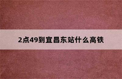 2点49到宜昌东站什么高铁