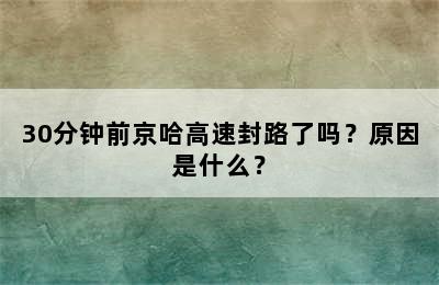 30分钟前京哈高速封路了吗？原因是什么？