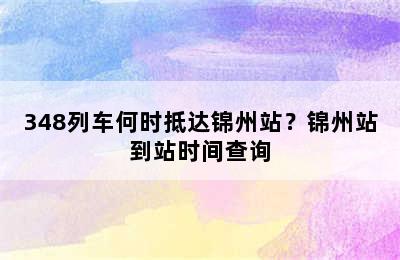348列车何时抵达锦州站？锦州站到站时间查询