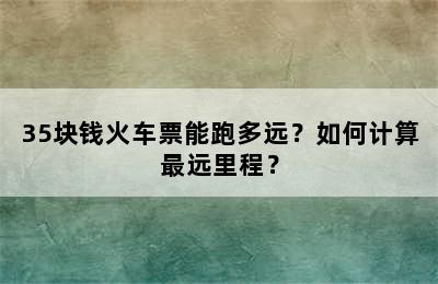 35块钱火车票能跑多远？如何计算最远里程？