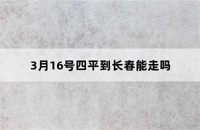 3月16号四平到长春能走吗