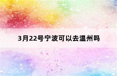 3月22号宁波可以去温州吗